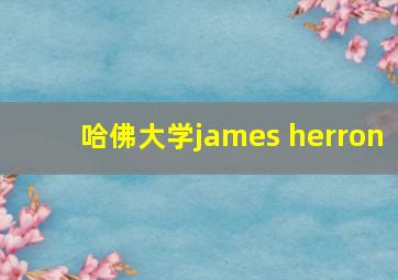 哈佛大学james herron